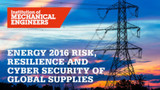 Energy 2016: Risk, Resilience and Cyber Security of Global Supplies